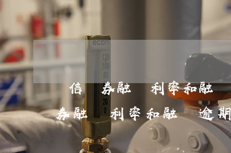 國信證券融資利率和融資逾期利率-國信證券融資利率和融資逾期利率一樣嗎
