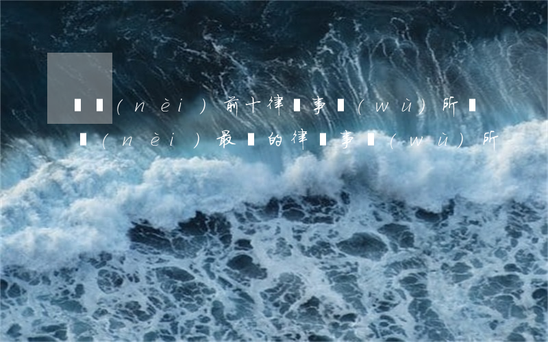 國內(nèi)前十律師事務(wù)所(國內(nèi)最強的律師事務(wù)所)