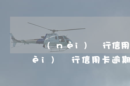 國內(nèi)銀行信用卡逾期率(國內(nèi)銀行信用卡逾期率是多少)