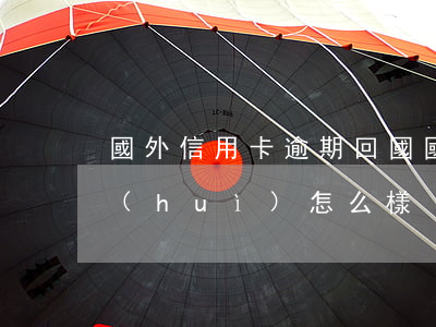 國外信用卡逾期回國 國外信用卡逾期回國會(huì)怎么樣