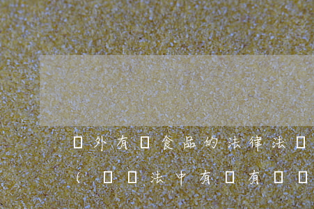 國外有關食品的法律法規(guī)的查詢(國際法中有沒有專門的食品安全法律法規(guī))