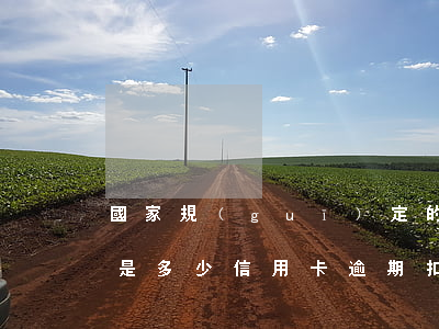 國家規(guī)定的信用卡逾期費用收取是多少（信用卡逾期扣幾百利息）