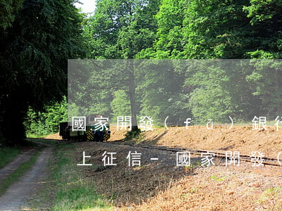 國家開發(fā)銀行助學貸款逾期幾天會上征信-國家開發(fā)銀行助學貸款逾期幾天會上征信嗎