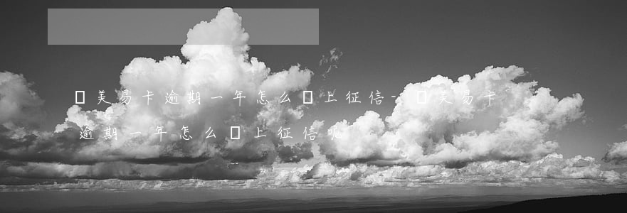國美易卡逾期一年怎么沒上征信-國美易卡逾期一年怎么沒上征信呢