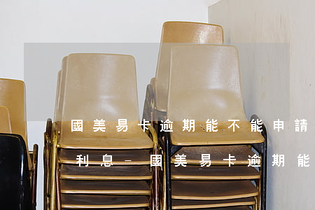 國美易卡逾期能不能申請(qǐng)減免利息-國美易卡逾期能不能申請(qǐng)減免利息呢