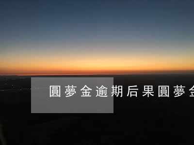 圓夢金逾期后果 圓夢金逾期有滯納金嗎