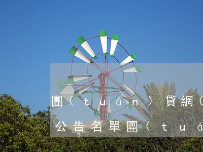 團(tuán)貸網(wǎng)逾期催收公告名單(團(tuán)貸網(wǎng)最近消息)