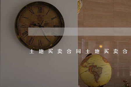 土地买卖合同(土地买卖合同怎么写模板)