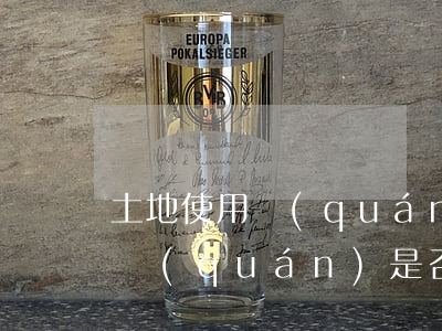 土地使用權(quán)有繼承嗎(土地使用權(quán)是否可以繼承)