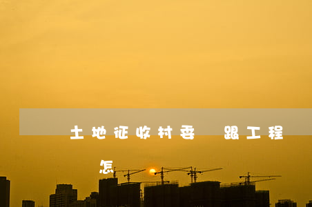 土地征收村委會跟工程隊的協(xié)議書怎樣寫