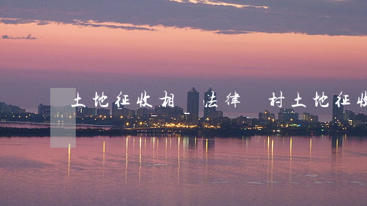 土地征收相關法律(農村土地征收)