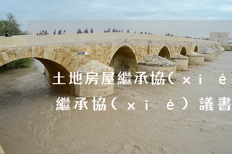 土地房屋繼承協(xié)議怎么寫(宅基地繼承協(xié)議書怎么寫)