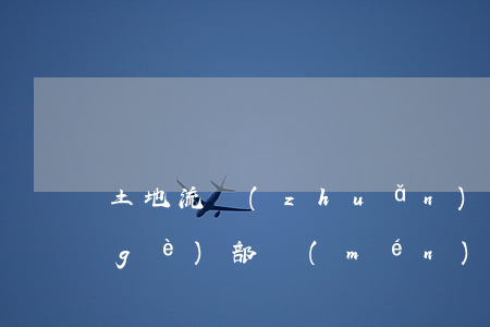土地流轉(zhuǎn)合同糾紛找哪個(gè)部門(mén)