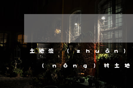 土地流轉(zhuǎn)的五種形式有哪些（農(nóng)村土地流轉(zhuǎn)流程）