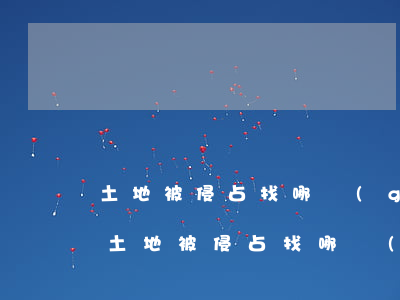 土地被侵占找哪個(gè)部門(mén)(土地被侵占找哪個(gè)部門(mén)電話)