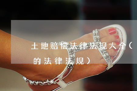 土地赔偿法律法规大全(最新有关土地赔偿的法律法规)