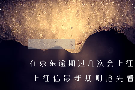 在京东逾期过几次会上征信吗(京东逾期多久上征信 最新规则抢先看)