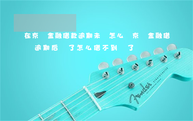 在京東金融借款逾期未還怎么辦 京東金融借錢逾期后還了怎么借不到錢了