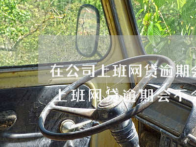 在公司上班网贷逾期会不会被开除-在公司上班网贷逾期会不会被开除公职