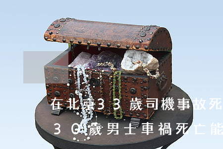 在北京33歲司機事故死亡應該賠償多少錢(30歲男士車禍死亡能賠多少)