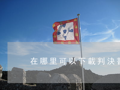在哪里可以下載判決書(判決書電子版下載)