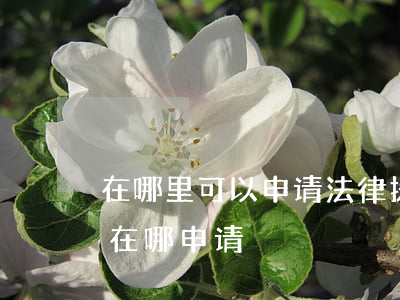 在哪里可以申请法律援助(网上申请法律援助在哪申请)