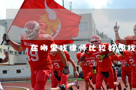 在哪里找律师比较好(想找律师怎么找最好的)