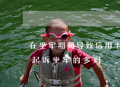 在坐牢期间导致信用卡逾期(因信用卡逾期被起诉坐牢的多吗)
