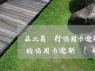 在工商銀行信用卡逾期還能開戶嗎(工商銀行的信用卡逾期會(huì)產(chǎn)生什么后果)