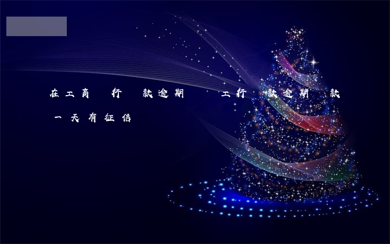 在工商銀行貸款逾期沒還(工行貸款逾期還款一天有征信問題嗎)