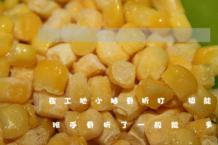 在工地小腿骨折打鋼板能賠20萬嗎(工地上班手骨折了一般能賠多少錢)