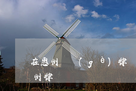 在惠州請個(gè)律師需要多少錢(廣東惠州律師)