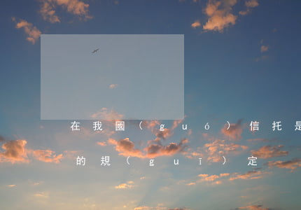 在我國(guó)信托是什么意思（信托變更的規(guī)定）