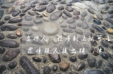 在押人員程序到法院可以找律師嗎(在押的犯罪嫌疑人提出聘請律師)