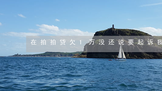 在拍拍贷欠1万没还说要起诉我-