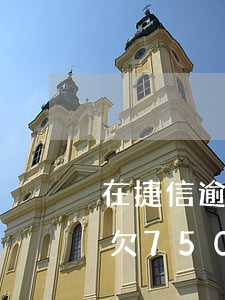 在捷信逾期多久會坐牢(捷信逾期200多天欠75000說要逮捕我是真的嗎)