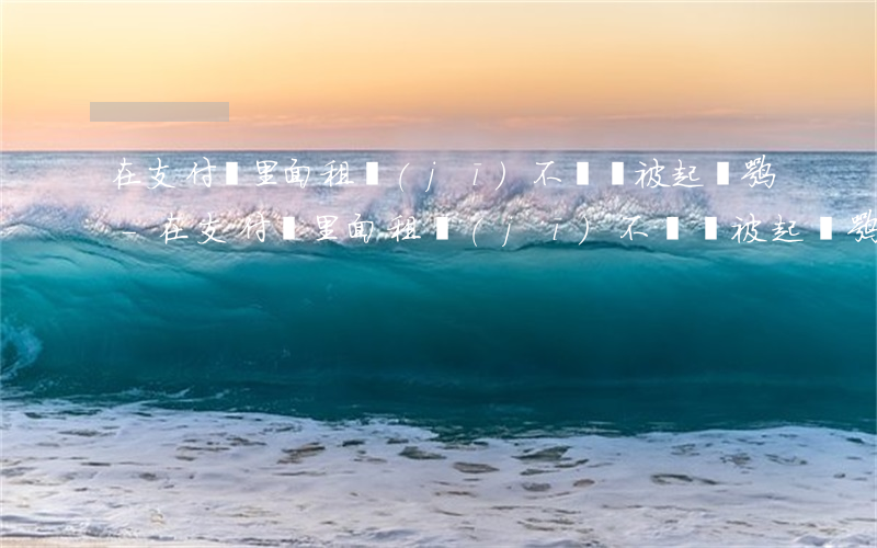 在支付寶里面租機(jī)不還會被起訴嘛-在支付寶里面租機(jī)不還會被起訴嘛怎么辦