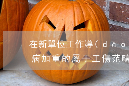 在新單位工作導(dǎo)致職業(yè)病加重的屬于工傷范疇
