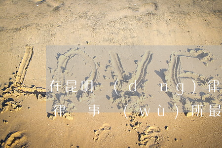 在昆明當(dāng)律師怎么樣(昆明哪家律師事務(wù)所最好)