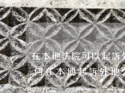 在本地法院可以起訴外地企業(yè)嗎(如何在本地起訴外地公司)