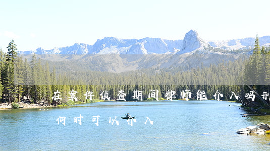 在案件侦查期间 律师能介入吗(刑事案件律师何时可以介入)