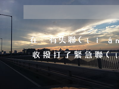 在沒有失聯(lián)的情況下信用卡催收撥打了緊急聯(lián)系電話（信用卡逾期客戶失聯(lián)怎么催收）