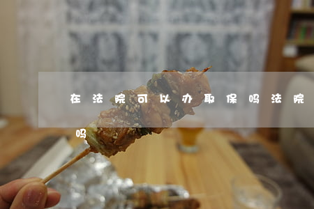 在法院可以办取保吗(法院判了刑还能办取保吗)