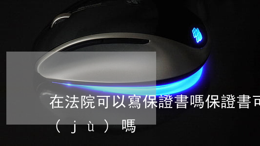 在法院可以寫保證書嗎(保證書可以作為證據(jù)嗎)