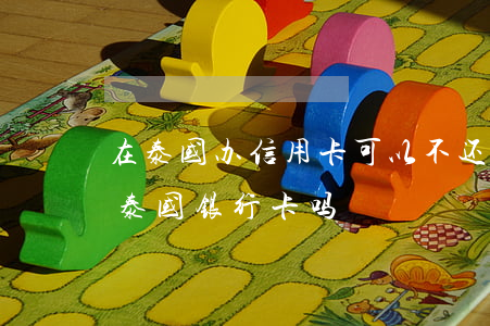 在泰国办信用卡可以不还吗(旅游签证可以办泰国银行卡吗)