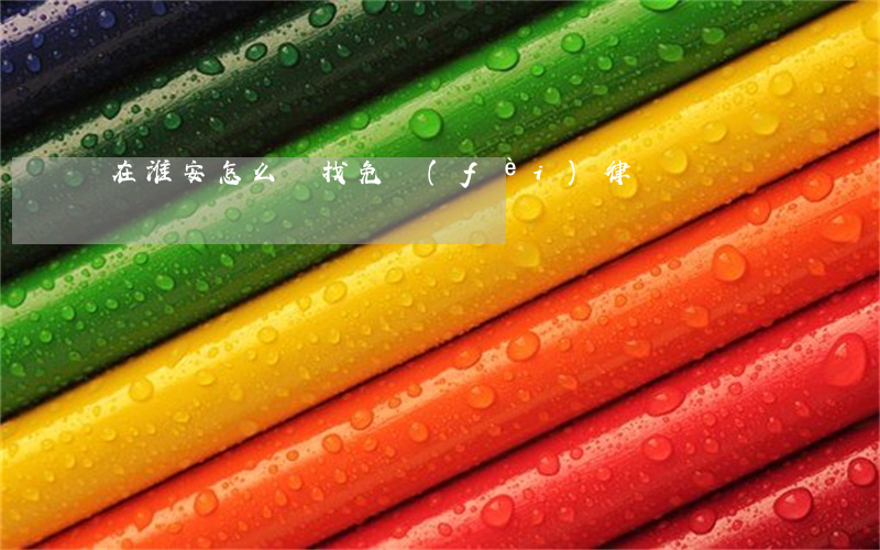在淮安怎么樣找免費(fèi)律師