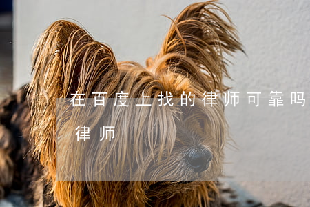 在百度上找的律师可靠吗(怎么能找到靠谱的律师)