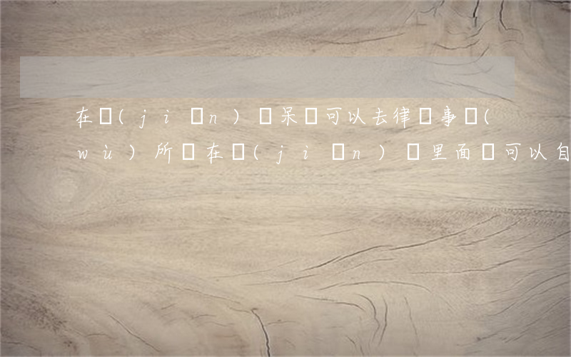 在監(jiān)獄呆過可以去律師事務(wù)所嗎(在監(jiān)獄里面還可以自己請律師會見嗎)