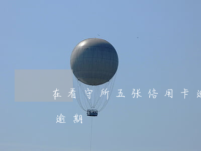 在看守所五张信用卡逾期(人在看守所信用卡逾期)