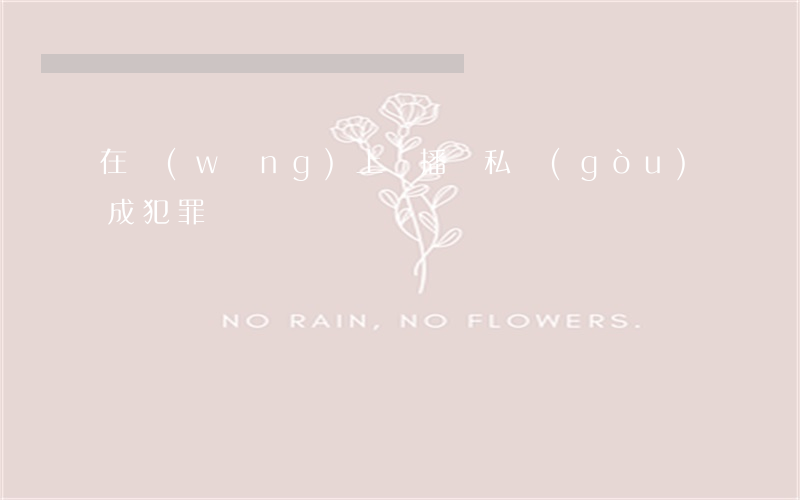 在網(wǎng)上傳播隱私構(gòu)成犯罪嗎
